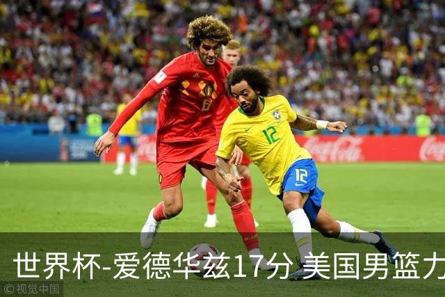 世界杯-爱德华兹17分 美国男篮力克黑山4连胜