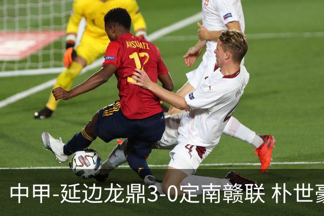 中甲-延边龙鼎3-0定南赣联 朴世豪、福布斯破门乔瓦尼造点+点射
