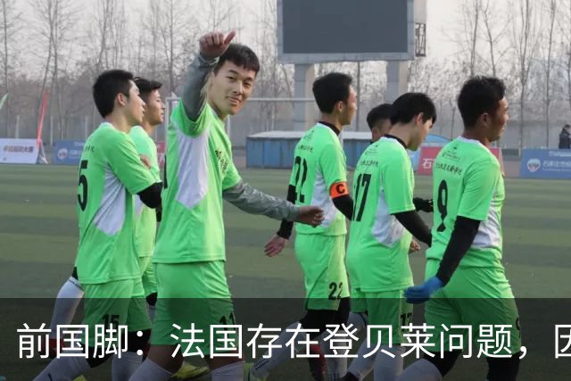 前国脚：法国存在登贝莱问题，因为姆巴佩 他无法像在巴黎当核心