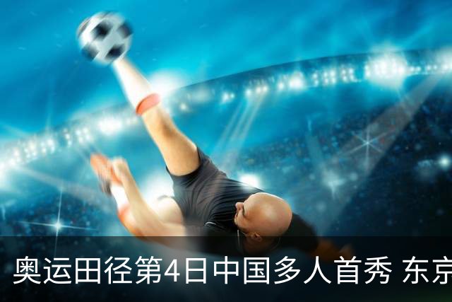 奥运田径第4日中国多人首秀 东京银牌得主王峥出局