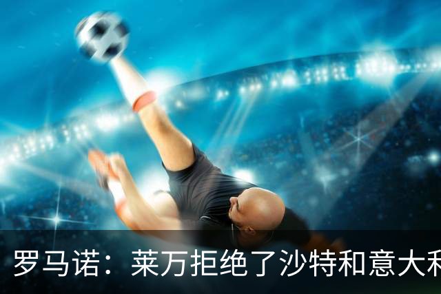 罗马诺：莱万拒绝了沙特和意大利的报价 芝加哥有了超级巨星