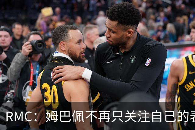 RMC：姆巴佩不再只关注自己的表现，关心队友的同时也会积极回防